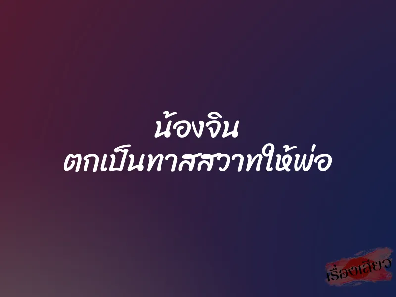 น้องจิน ตกเป็นทาสสวาทให้พ่อ