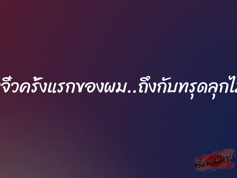 น้องจิ๋วครั้งแรกของผม..ถึงกับทรุดลุกไม่ขึ้น