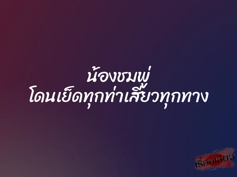 น้องชมพู่ โดนเย็ดทุกท่าเสียวทุกทาง