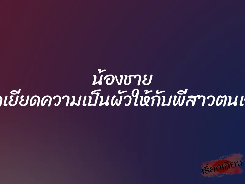 น้องชาย ยัดเยียดความเป็นผัวให้กับพี่สาวตนเอง