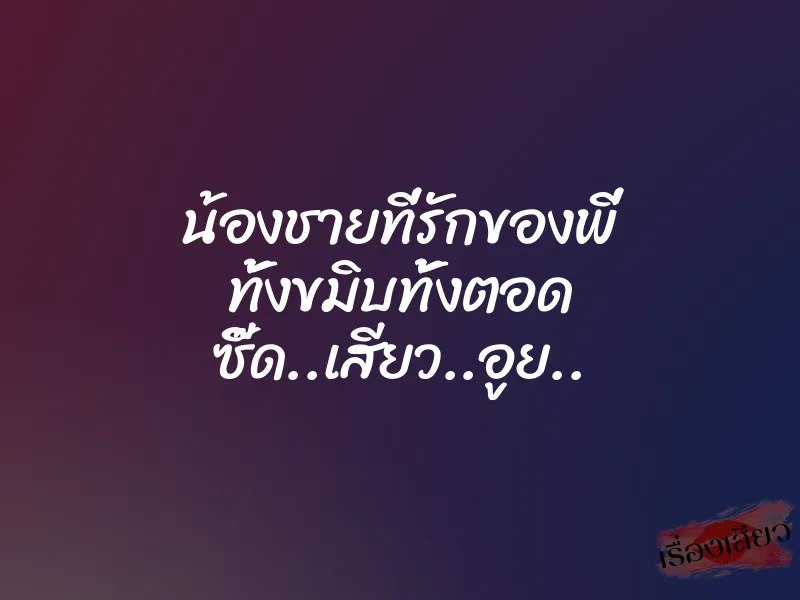 น้องชายที่รักของพี่ ทั้งขมิบทั้งตอด ซี๊ด..เสียว..อูย..