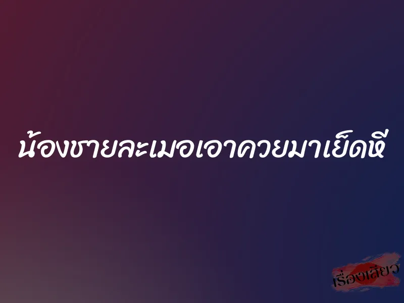 น้องชายละเมอเอาควยมาเย็ดหี