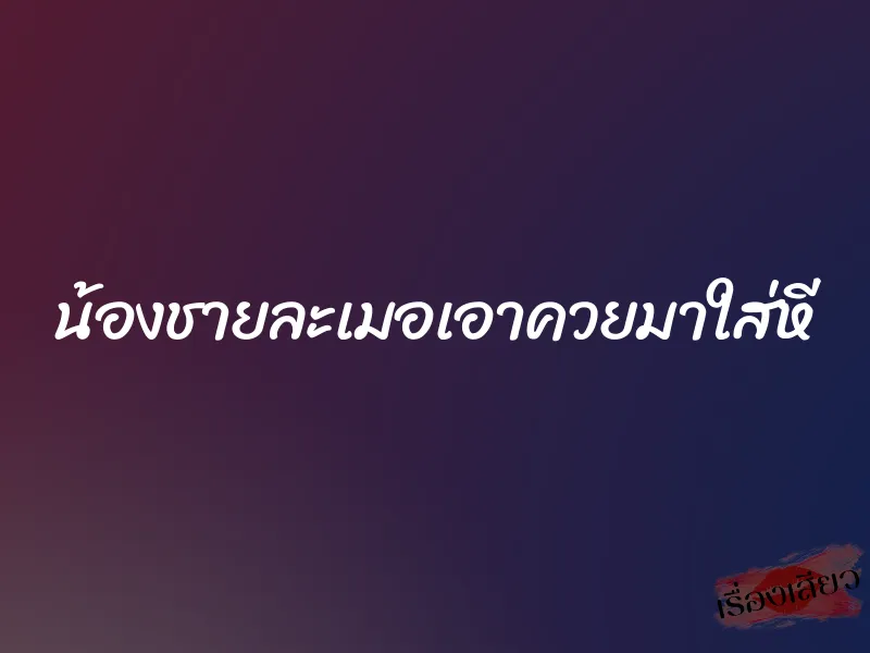 น้องชายละเมอเอาควยมาใส่หี