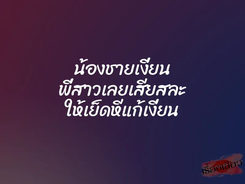 น้องชายเงี่ยน พี่สาวเลยเสียสละ ให้เย็ดหีแก้เงี่ยน