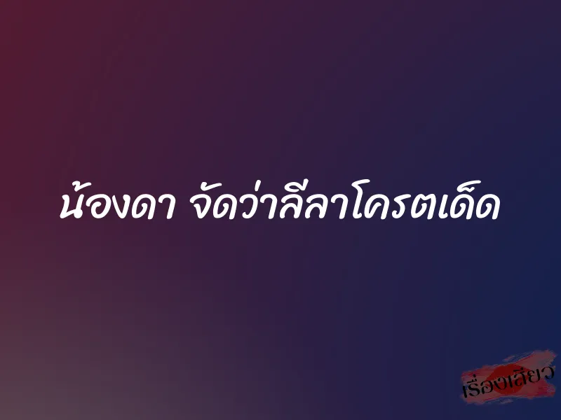 น้องดา จัดว่าลีลาโครตเด็ด
