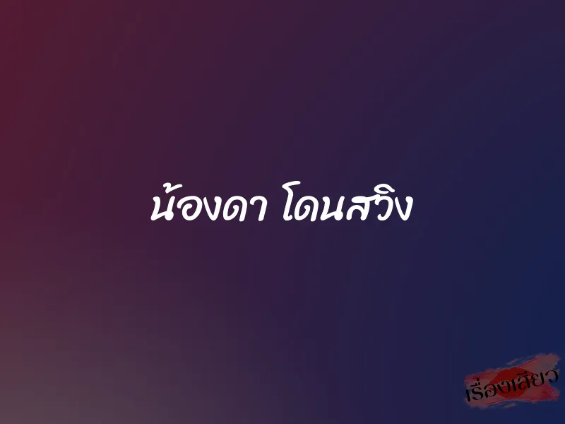 น้องดา โดนสวิง