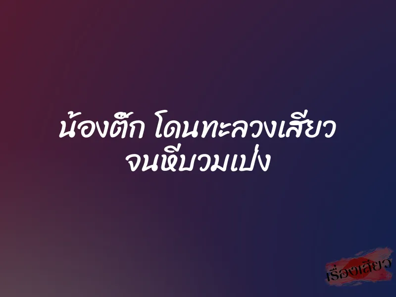 น้องติ๊ก โดนทะลวงเสียว จนหีบวมเป่ง