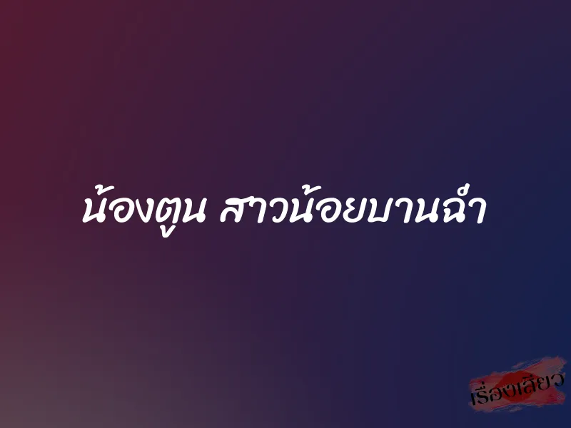 น้องตูน สาวน้อยบานฉ่ำ