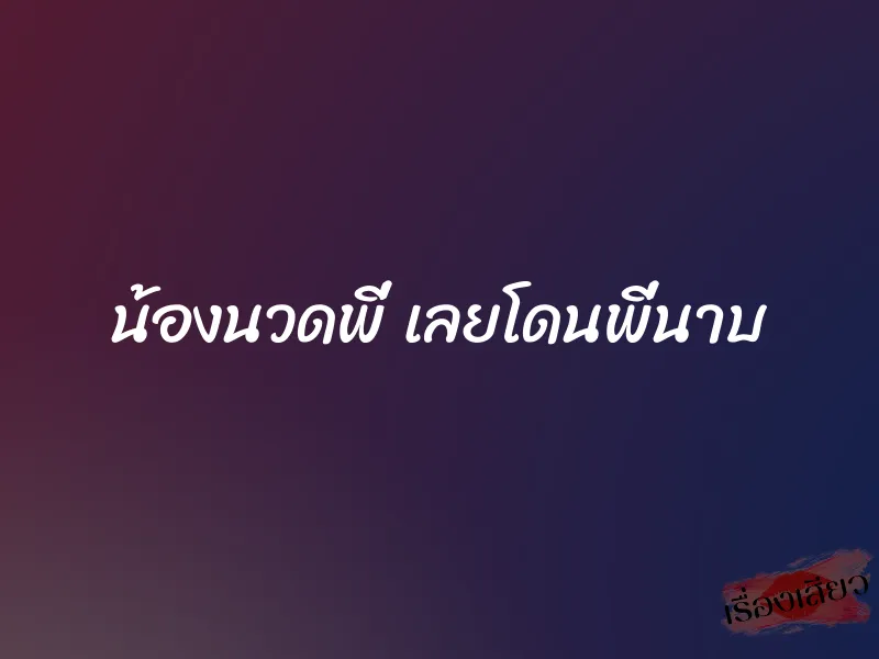 น้องนวดพี่ เลยโดนพี่นาบ
