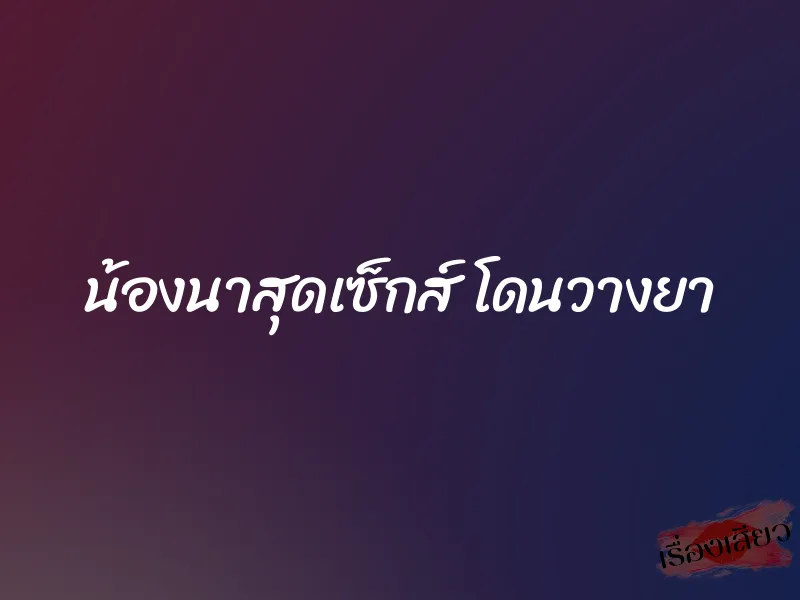 น้องนาสุดเซ็กส์ โดนวางยา