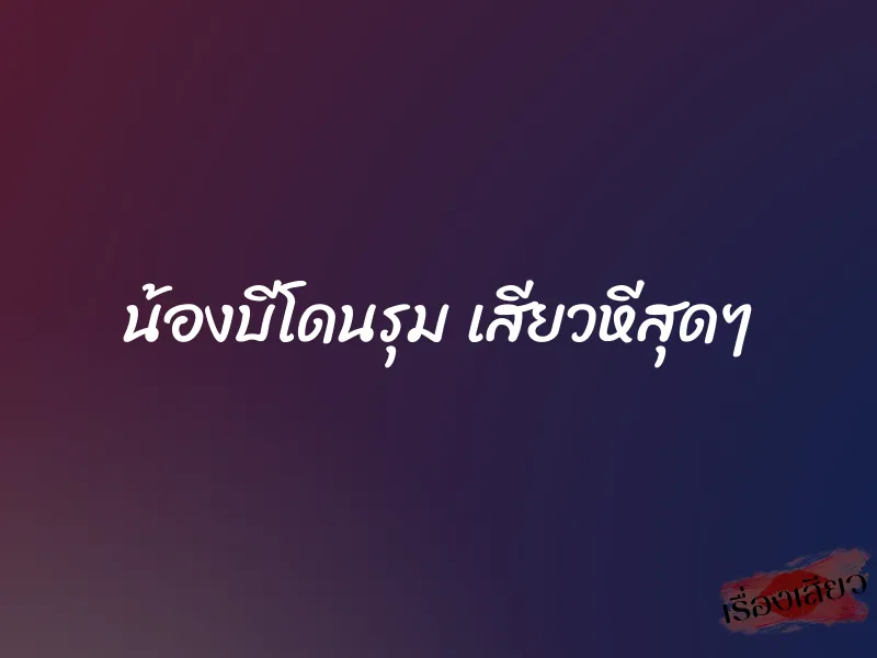 น้องบีโดนรุม เสียวหีสุดๆ