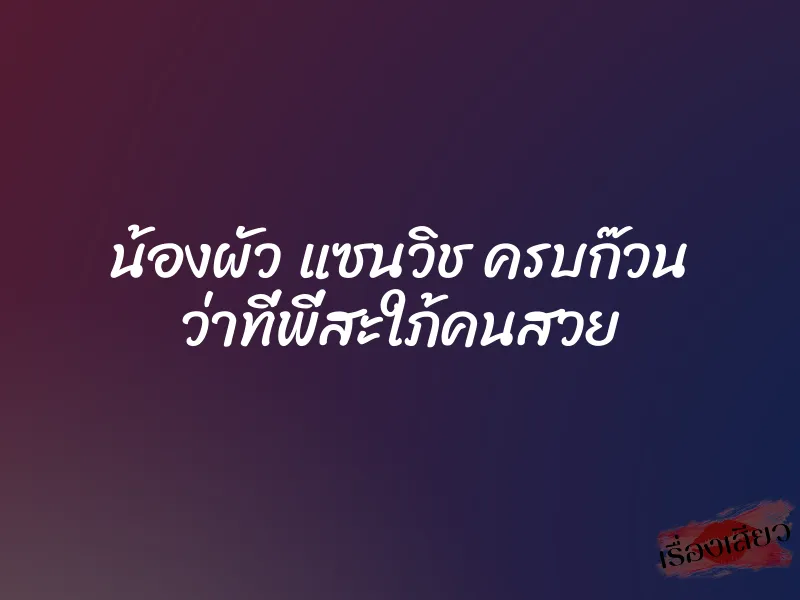 น้องผัว แซนวิช ครบก๊วน ว่าที่พี่สะใภ้คนสวย