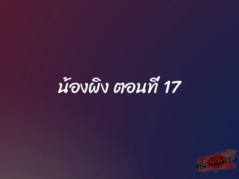 น้องผิง ตอนที่ 17