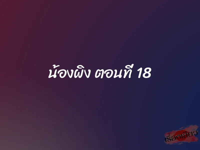 น้องผิง ตอนที่ 18