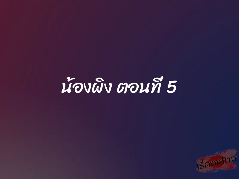 น้องผิง ตอนที่ 5