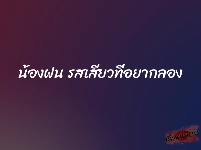 น้องฝน รสเสียวที่อยากลอง