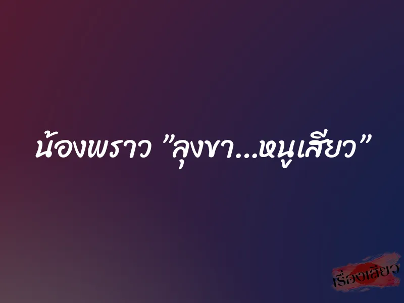 น้องพราว ”ลุงขา…หนูเสียว”