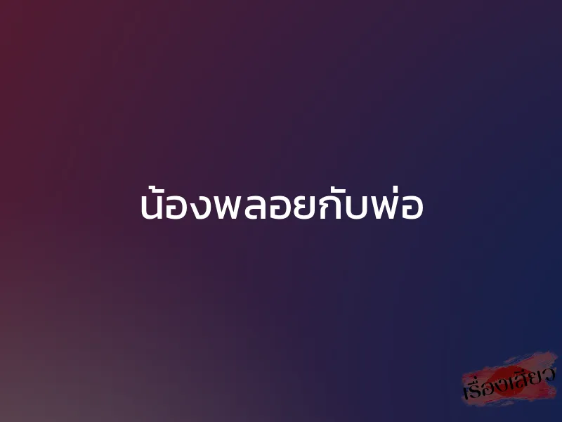 น้องพลอยกับพ่อ