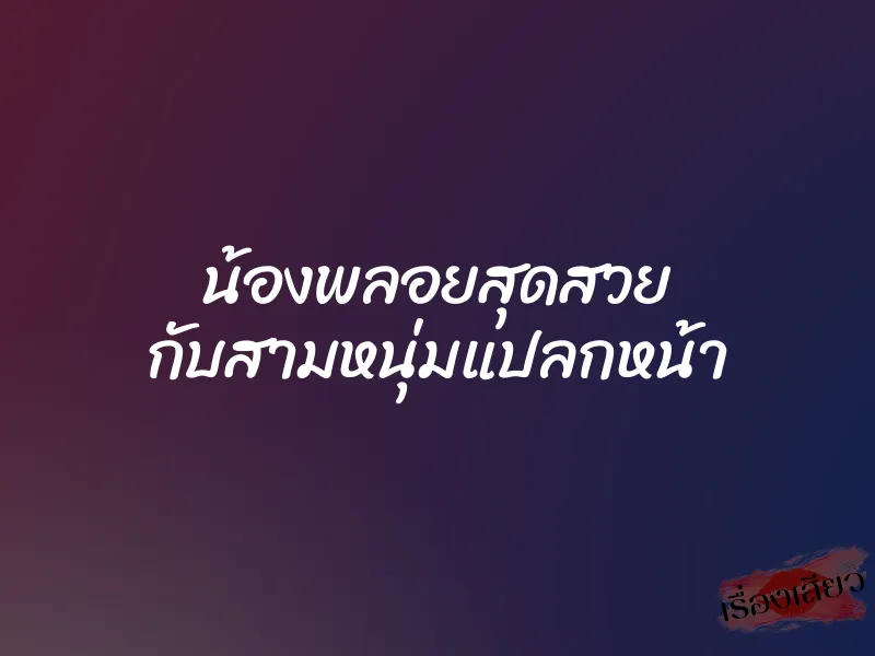 น้องพลอยสุดสวย กับสามหนุ่มแปลกหน้า