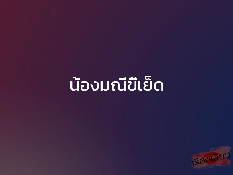 น้องมณีขี้เย็ด