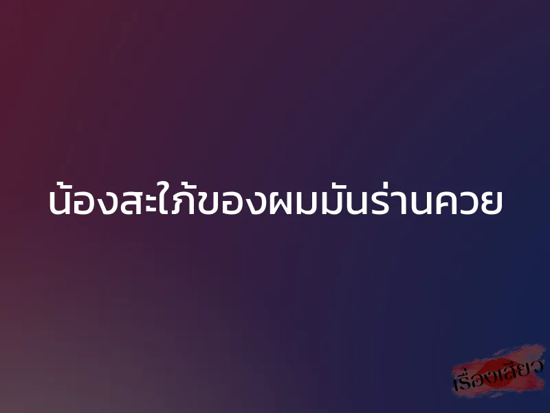 น้องสะใภ้ของผมมันร่านควย