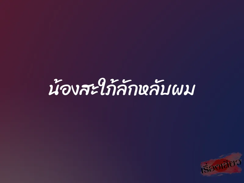 น้องสะใภ้ลักหลับผม