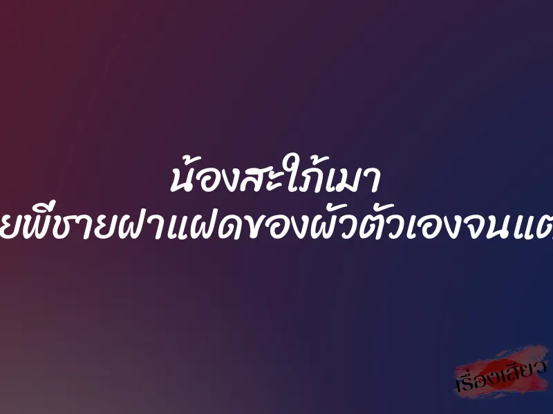 น้องสะใภ้เมา มาขย่มควยพี่ชายฝาแฝดของผัวตัวเองจนแตกในคารูหี
