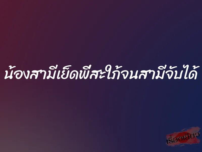 น้องสามีเย็ดพี่สะใภ้จนสามีจับได้