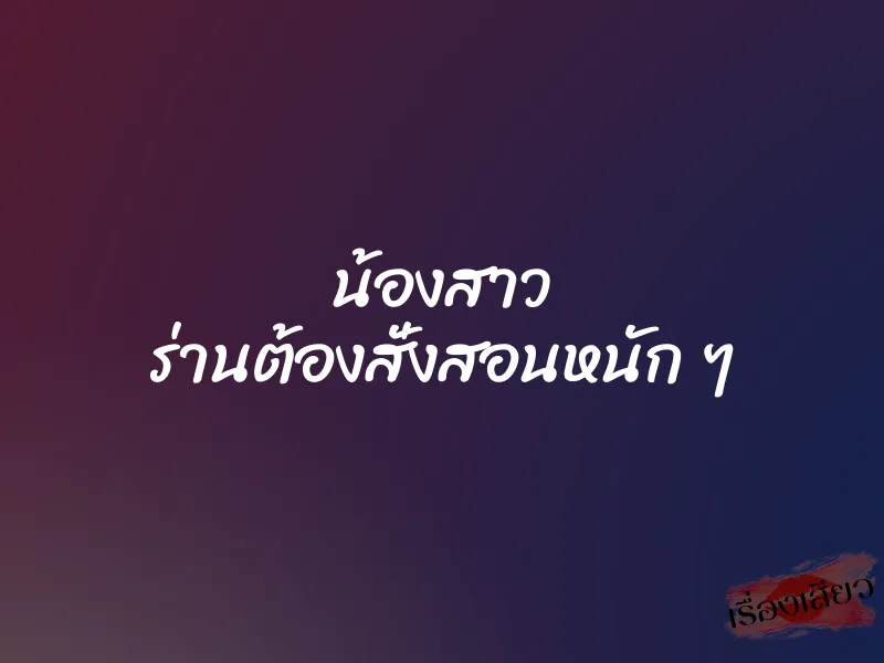 น้องสาว ร่านต้องสั่งสอนหนัก ๆ