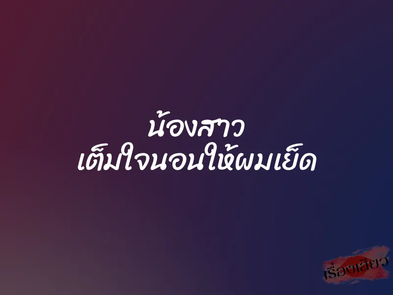 น้องสาว เต็มใจนอนให้ผมเย็ด