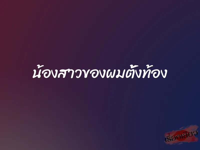 น้องสาวของผมตั้งท้อง