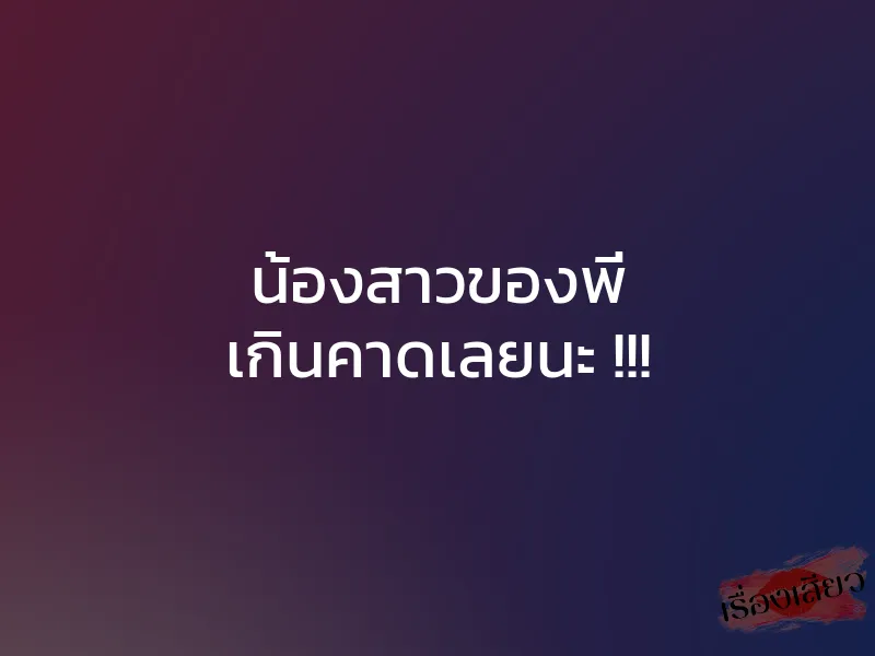 น้องสาวของพี่ เกินคาดเลยนะ !!!