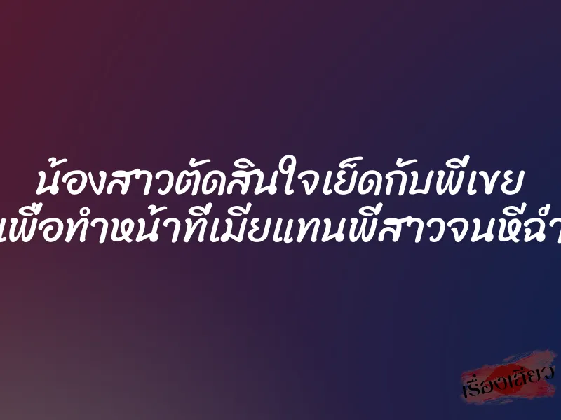 น้องสาวตัดสินใจเย็ดกับพี่เขย เพื่อทำหน้าที่เมียแทนพี่สาวจนหีฉ่ำ