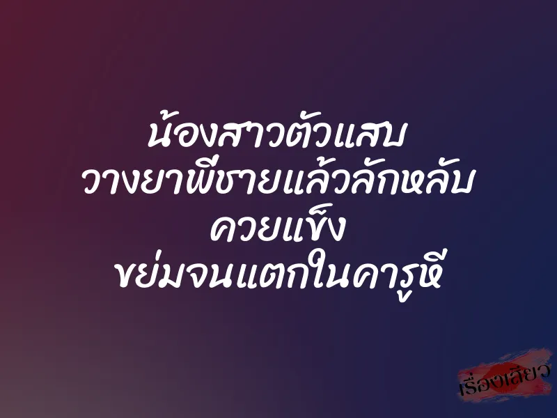 น้องสาวตัวแสบ วางยาพี่ชายแล้วลักหลับ ควยแข็ง ขย่มจนแตกในคารูหี