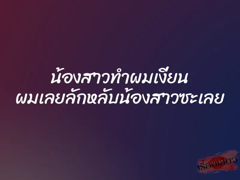 น้องสาวทำผมเงี่ยน ผมเลยลักหลับน้องสาวซะเลย
