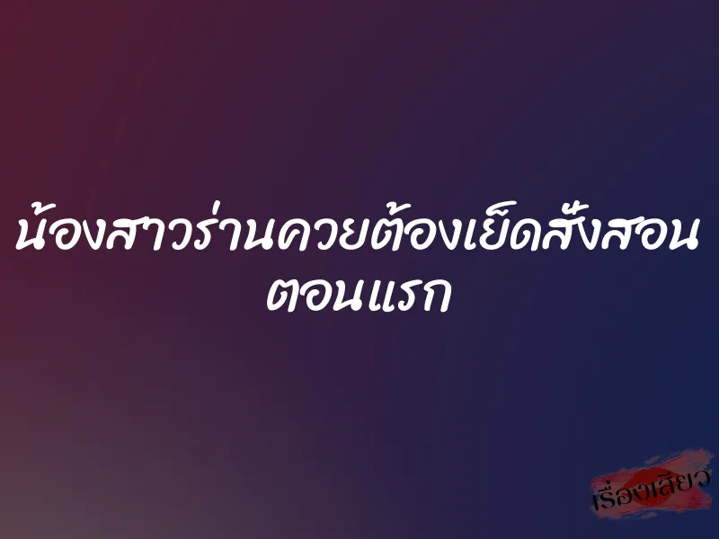 น้องสาวร่านควยต้องเย็ดสั่งสอน ตอนแรก