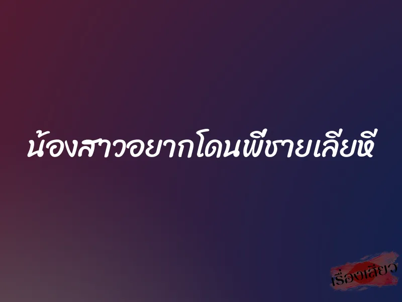 น้องสาวอยากโดนพี่ชายเลียหี