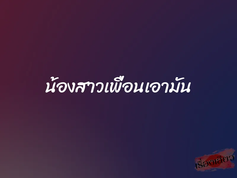 น้องสาวเพื่อนเอามัน