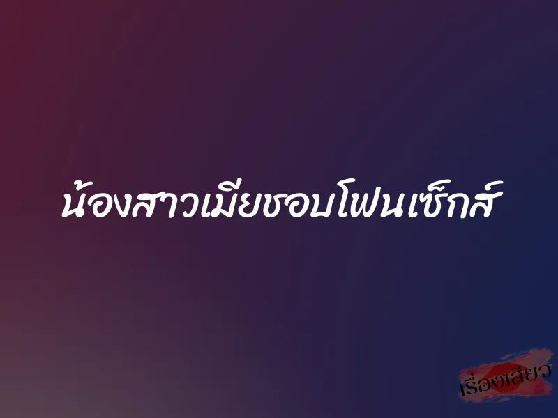 น้องสาวเมียชอบโฟนเซ็กส์