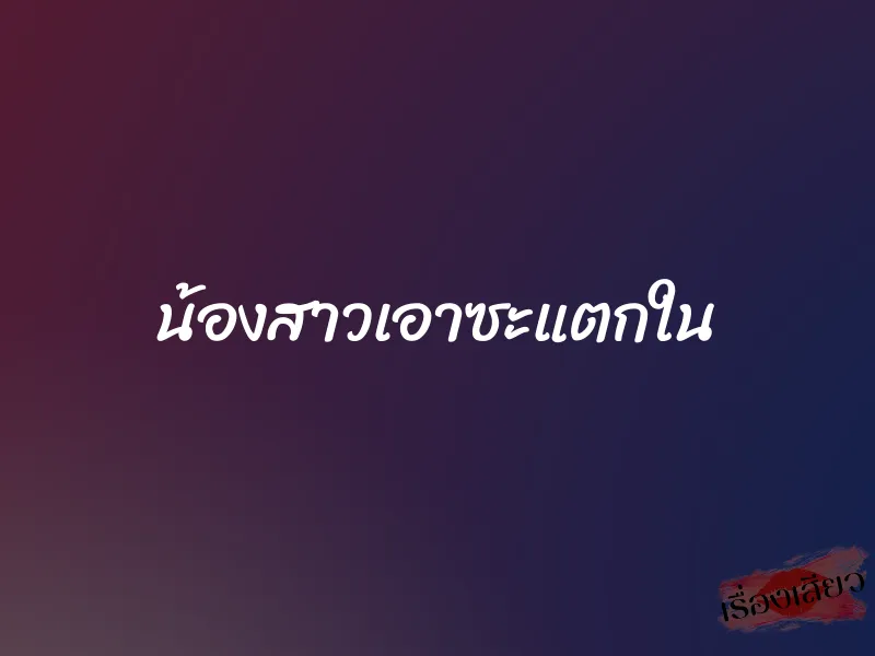 น้องสาวเอาซะแตกใน