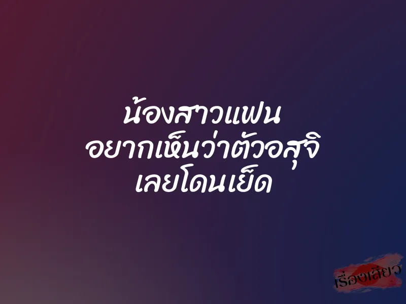 น้องสาวแฟน อยากเห็นว่าตัวอสุจิ เลยโดนเย็ด