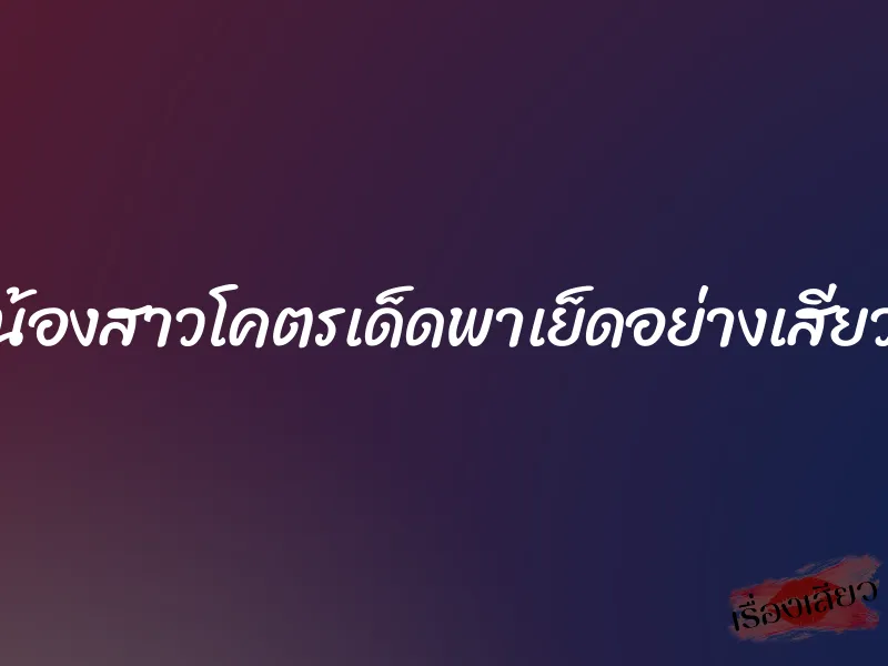 น้องสาวโคตรเด็ดพาเย็ดอย่างเสียว