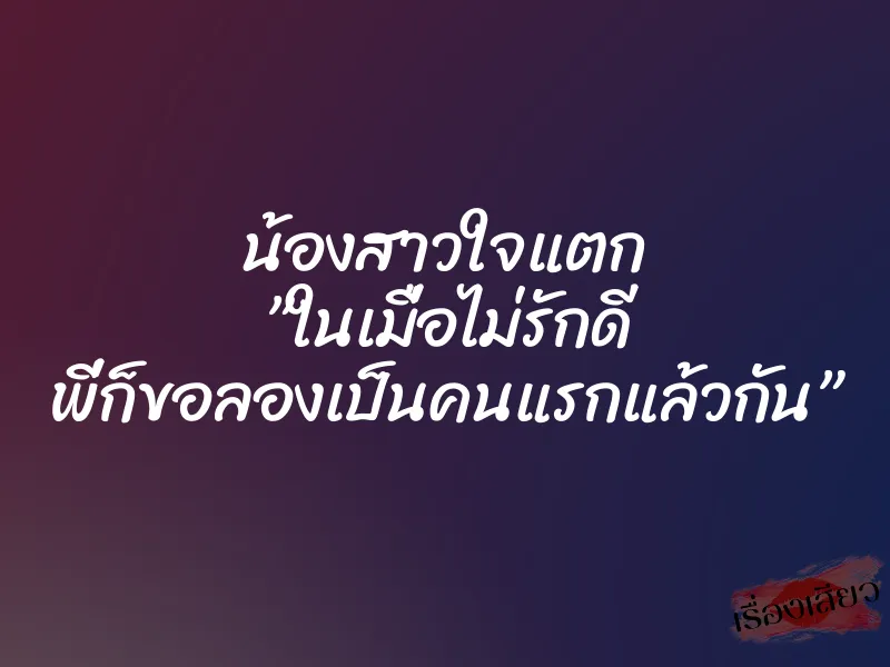 น้องสาวใจแตก ”ในเมื่อไม่รักดี พี่ก็ขอลองเป็นคนแรกแล้วกัน”