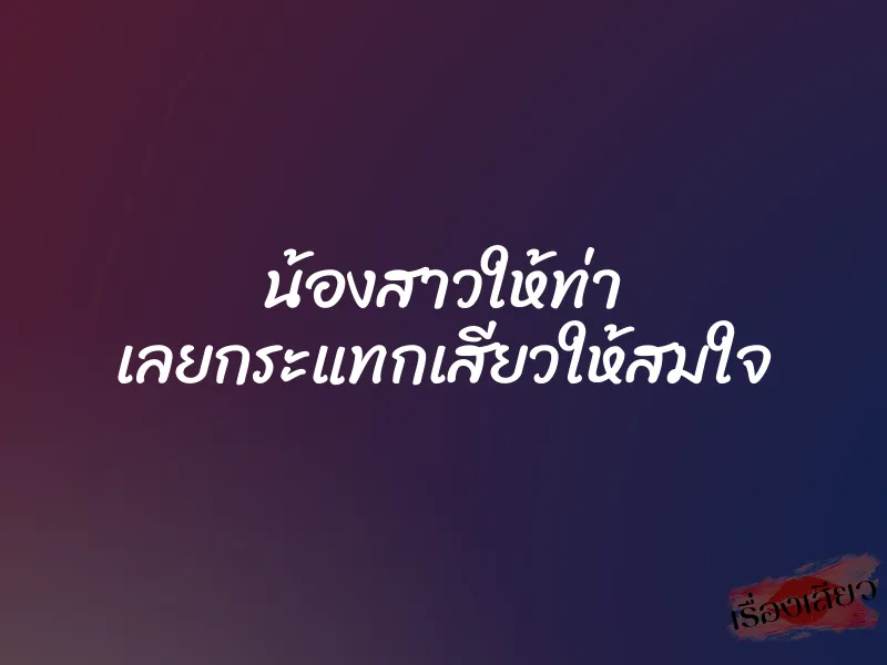 น้องสาวให้ท่า เลยกระแทกเสียวให้สมใจ