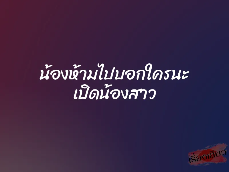 น้องห้ามไปบอกใครนะ เปิดน้องสาว