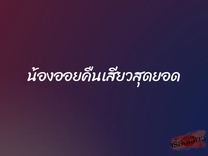 น้องออยคืนเสียวสุดยอด