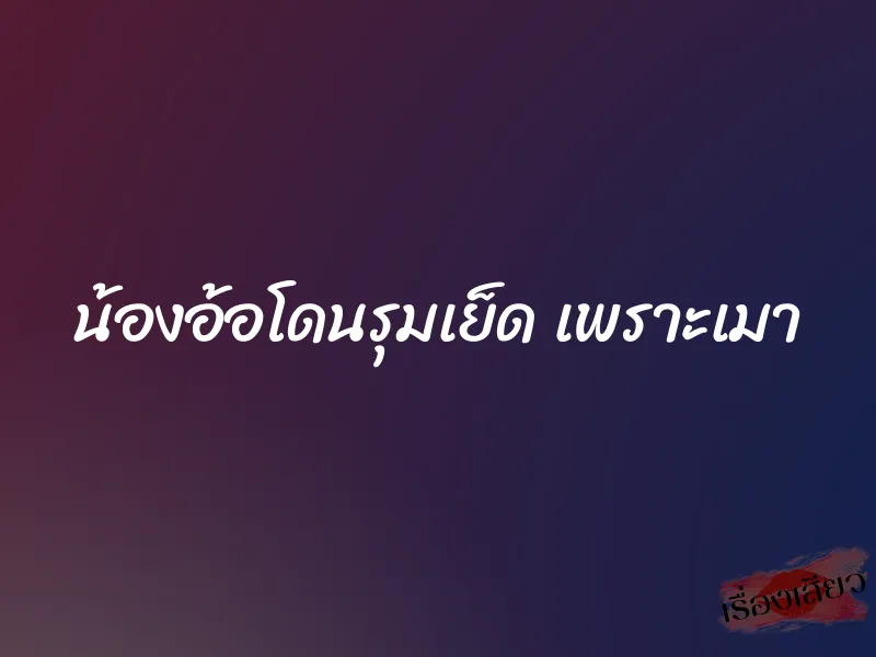 น้องอ้อโดนรุมเย็ด เพราะเมา