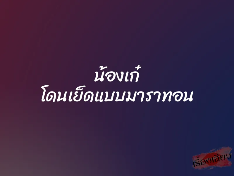น้องเก๋ โดนเย็ดแบบมาราทอน