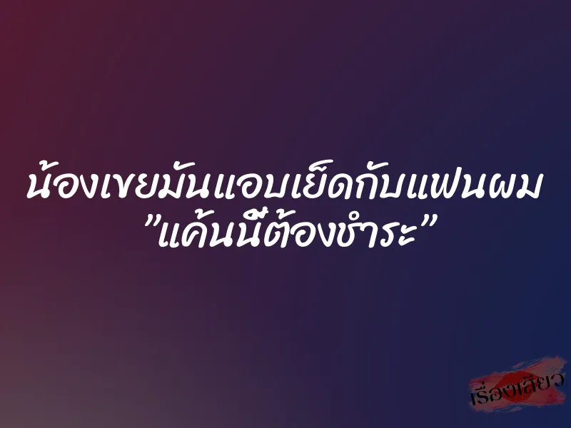 น้องเขยมันแอบเย็ดกับแฟนผม ”แค้นนี้ต้องชำระ”