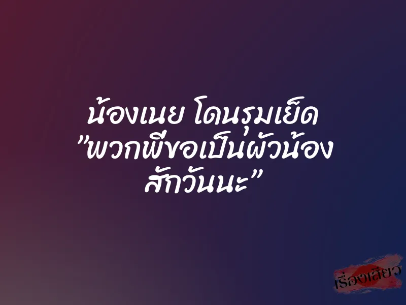 น้องเนย โดนรุมเย็ด ”พวกพี่ขอเป็นผัวน้อง สักวันนะ”